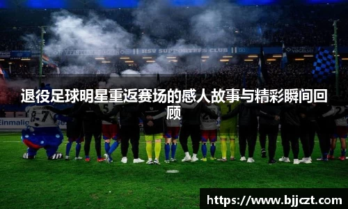 退役足球明星重返赛场的感人故事与精彩瞬间回顾